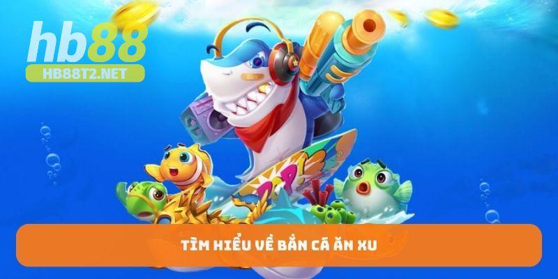 Tìm hiểu về bắn cá ăn xu 